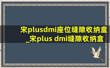 宋plusdmi座位缝隙收纳盒_宋plus dmi缝隙收纳盒